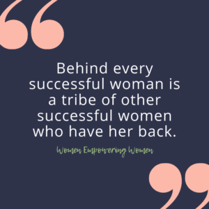 Behind every successful woman is a tribe of other successful women who have her back.